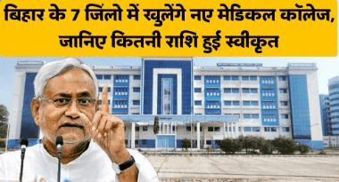 बिहार के 7 जिलों में खुलेंगे नए मेडिकल कॉलेज, जानिए कितनी राशि हुई स्वीकृत